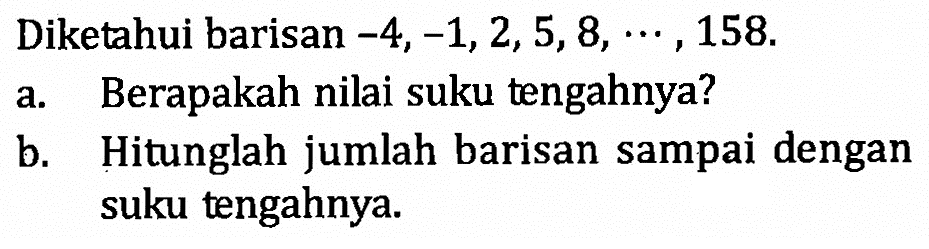 Diketahui barisan  -4,-1,2,5,8, .s, 158 a. Berapakah nilai suku tengahnya?b. Hitunglah jumlah barisan sampai dengan suku tengahnya.