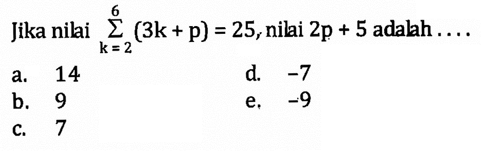 Jika nilai  sigma k=2 6 (3k+p)=25, nilai 2p+5 adalah  ... . 