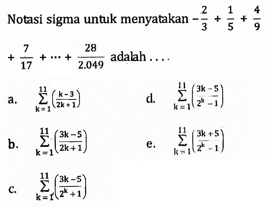 Notasi sigma untuk menyatakan  -2/3+1/5+4/9   +7/17+...+28/2.049  adalah  ... 