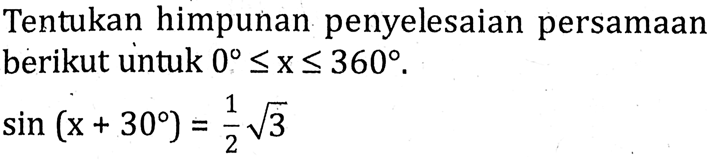 Tentukan himpunan penyelesaian persamaan berikut untuk 0<=x<=360. sin(x+30)=1/2 akar(3)