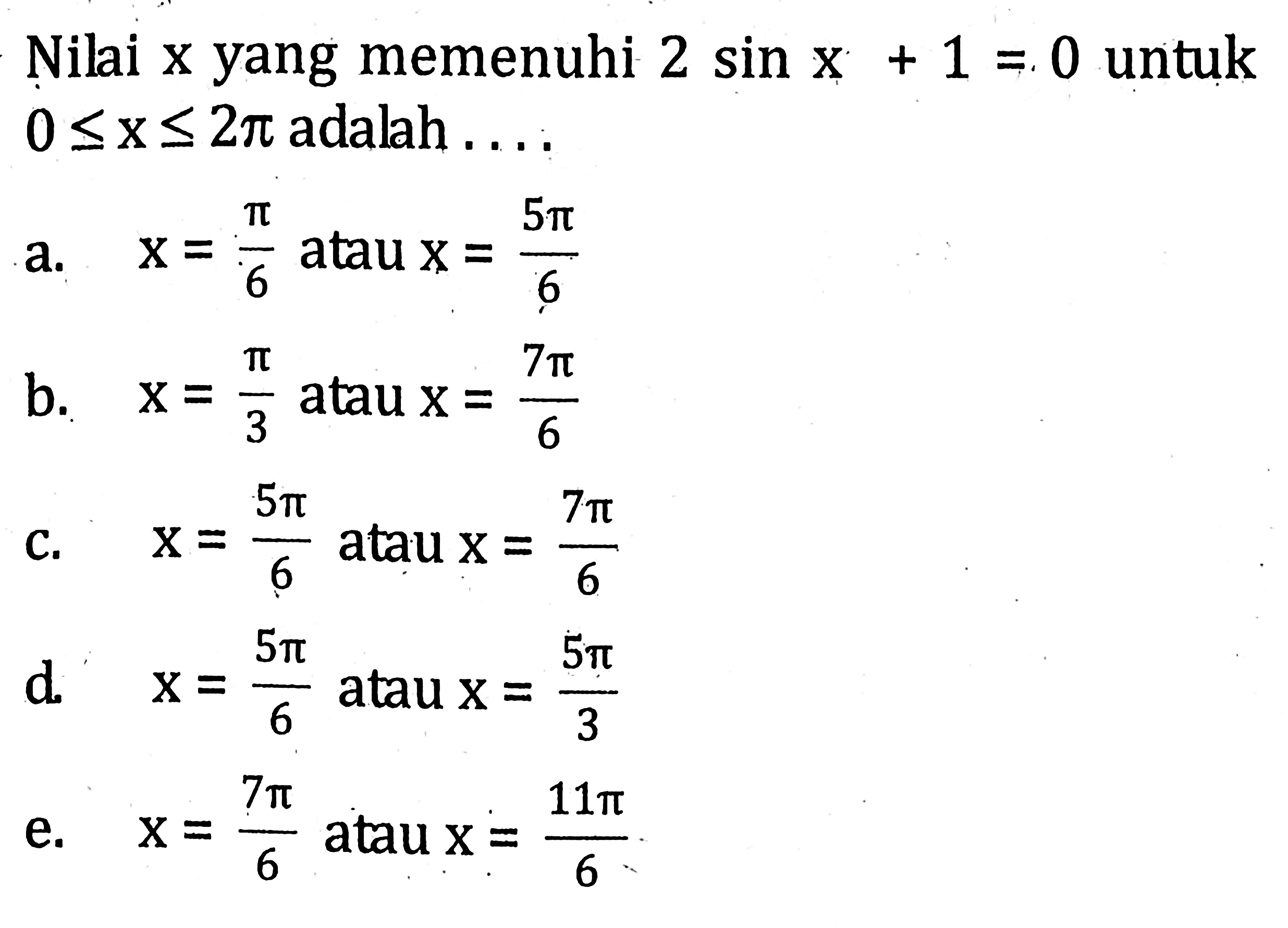 Nilai x yang memenuhi 2 sin x + 1 =.0 untuk 0<=x<=2phi adalah . . . .