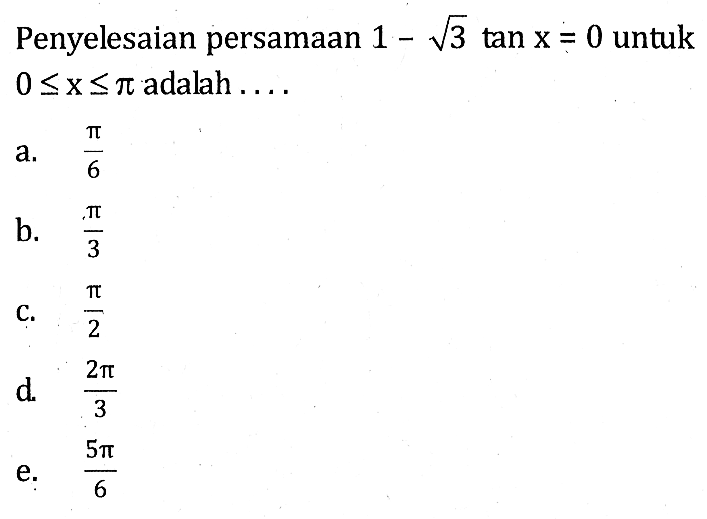 Penyelesaian persamaan 1-akar(3) tan x=0 untuk 0<=x<=pi adalah ...