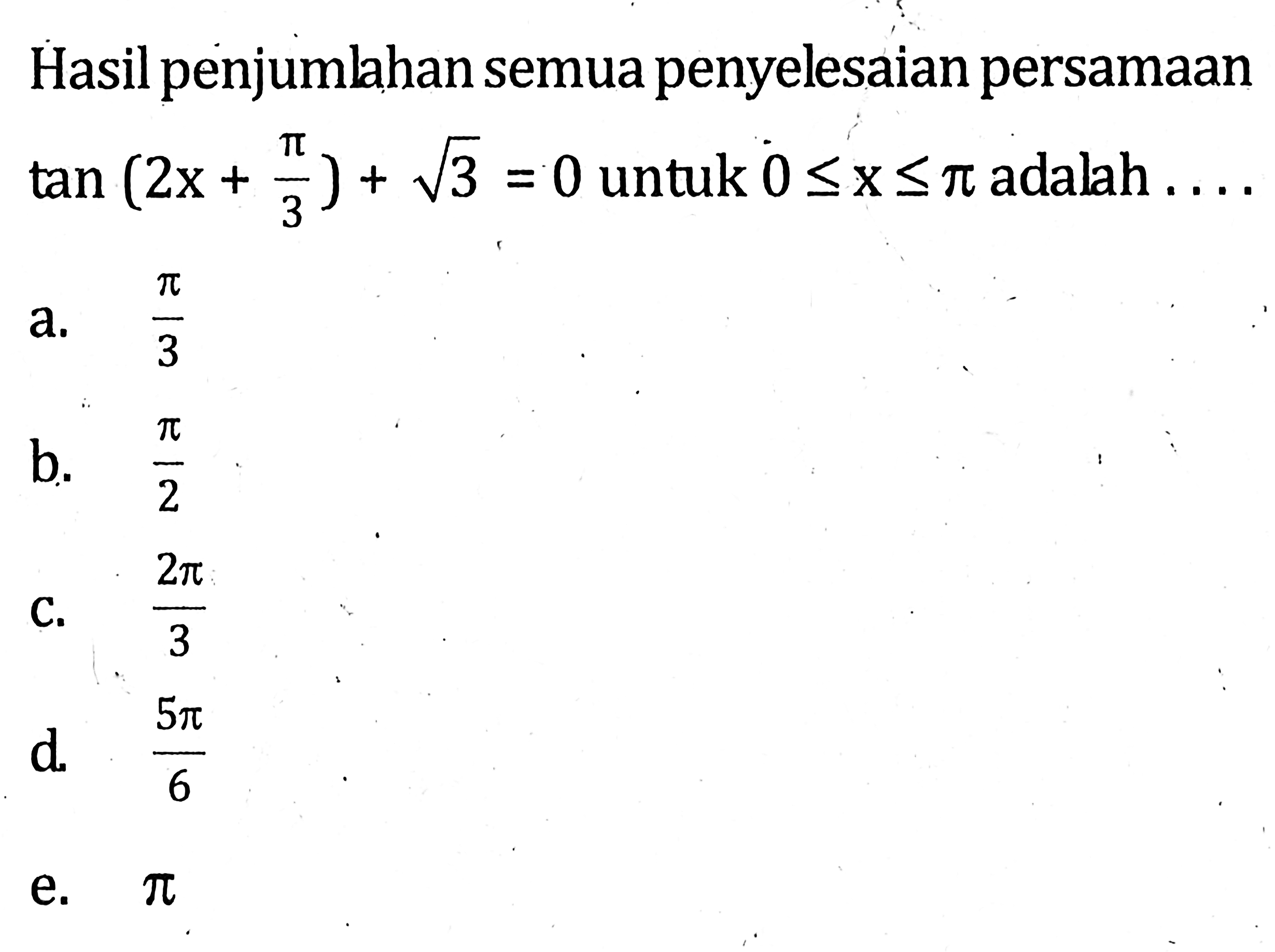 Hasil penjumlahan semua penyelesaian persamaan tan(2x+pi/3)+akar(3)=0 untuk 0<=x<=pi adalah ...