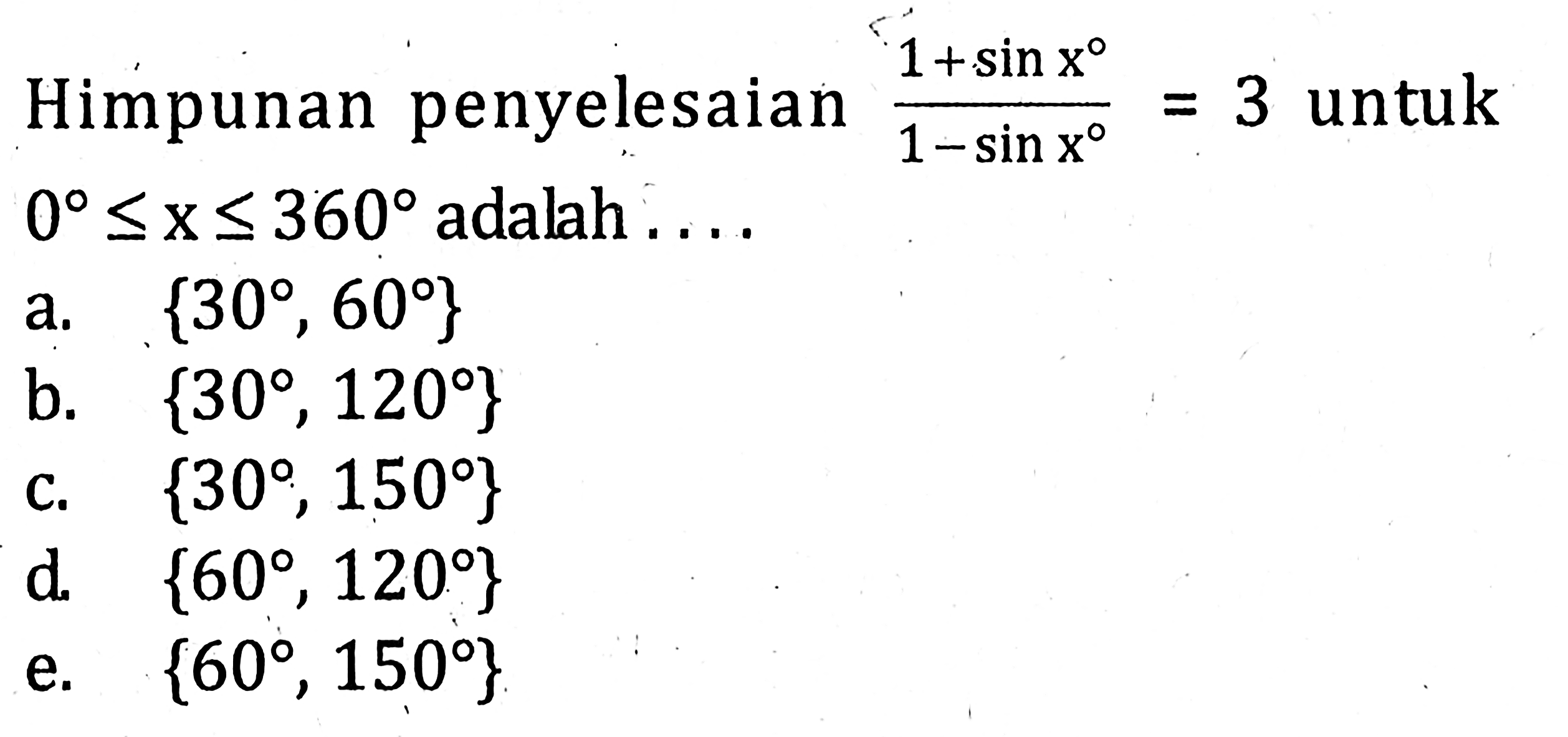 Himpunan penyelesaian (1-sin x)/(1-sin x)=3 untuk 0<x<360 adalah . . . .