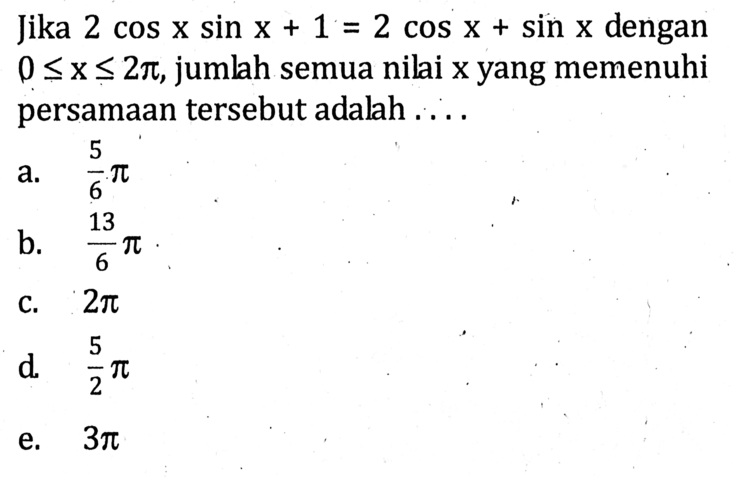 Jika 2cos x sin x+1=2cos x+sin x dengan 0<=x<=2pi, jumlah semua nilai x yang memenuhi persamaan tersebut adalah ....