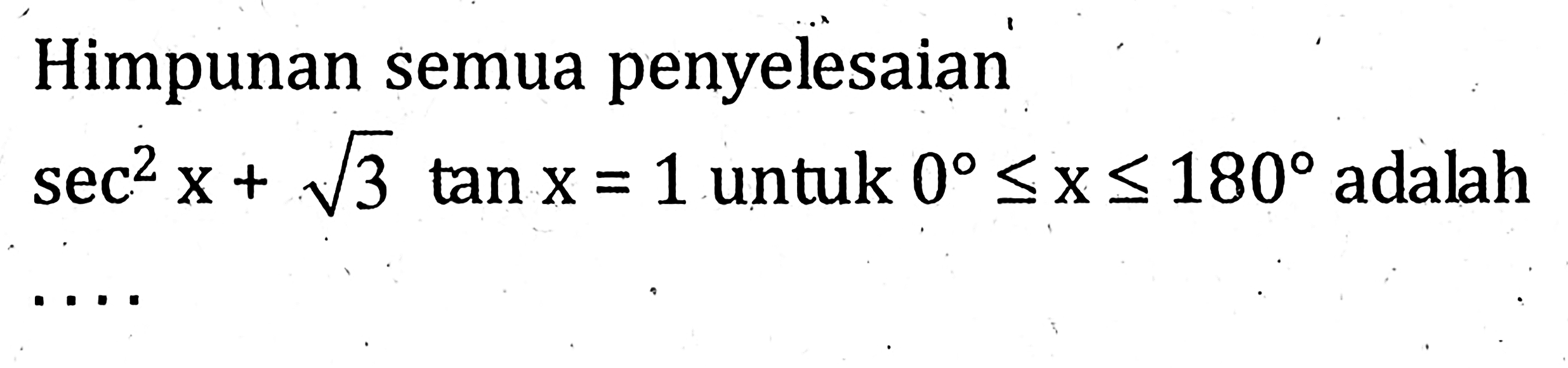 Himpunan semua penyelesaian sec^2 x + akar(3) tan x = 1 untuk 0<=x<=180 adalah ....