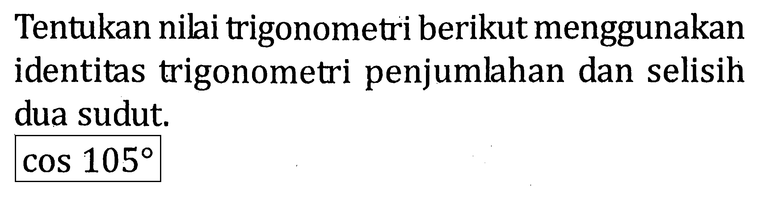 Tentukan nilai trigonometri berikut menggunakan identitas trigonometri penjumlahan dan selisih dua sudut. cos 105.