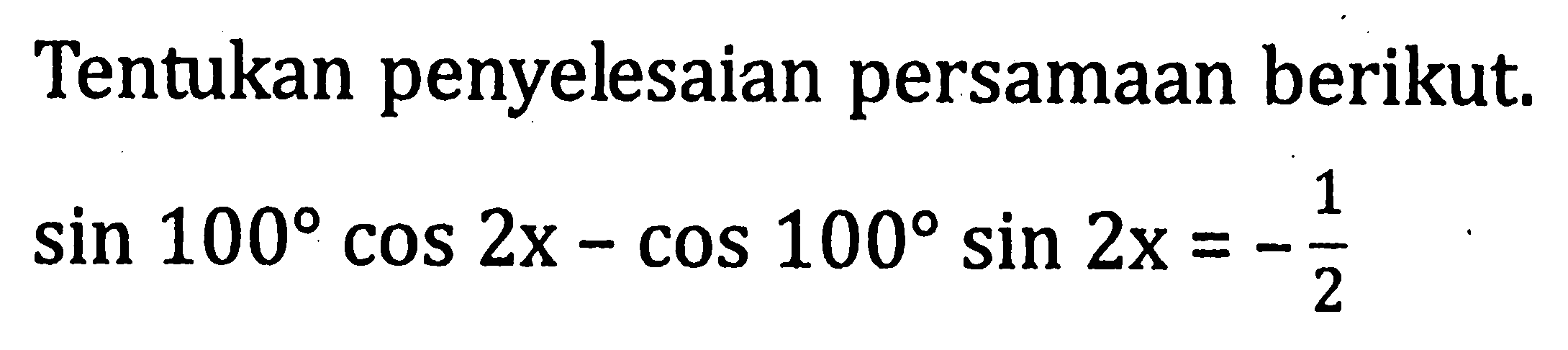 Tentukan penyelesaian persamaan berikut. sin 100 cos 2x - cos 100 sin 2x = -1/2