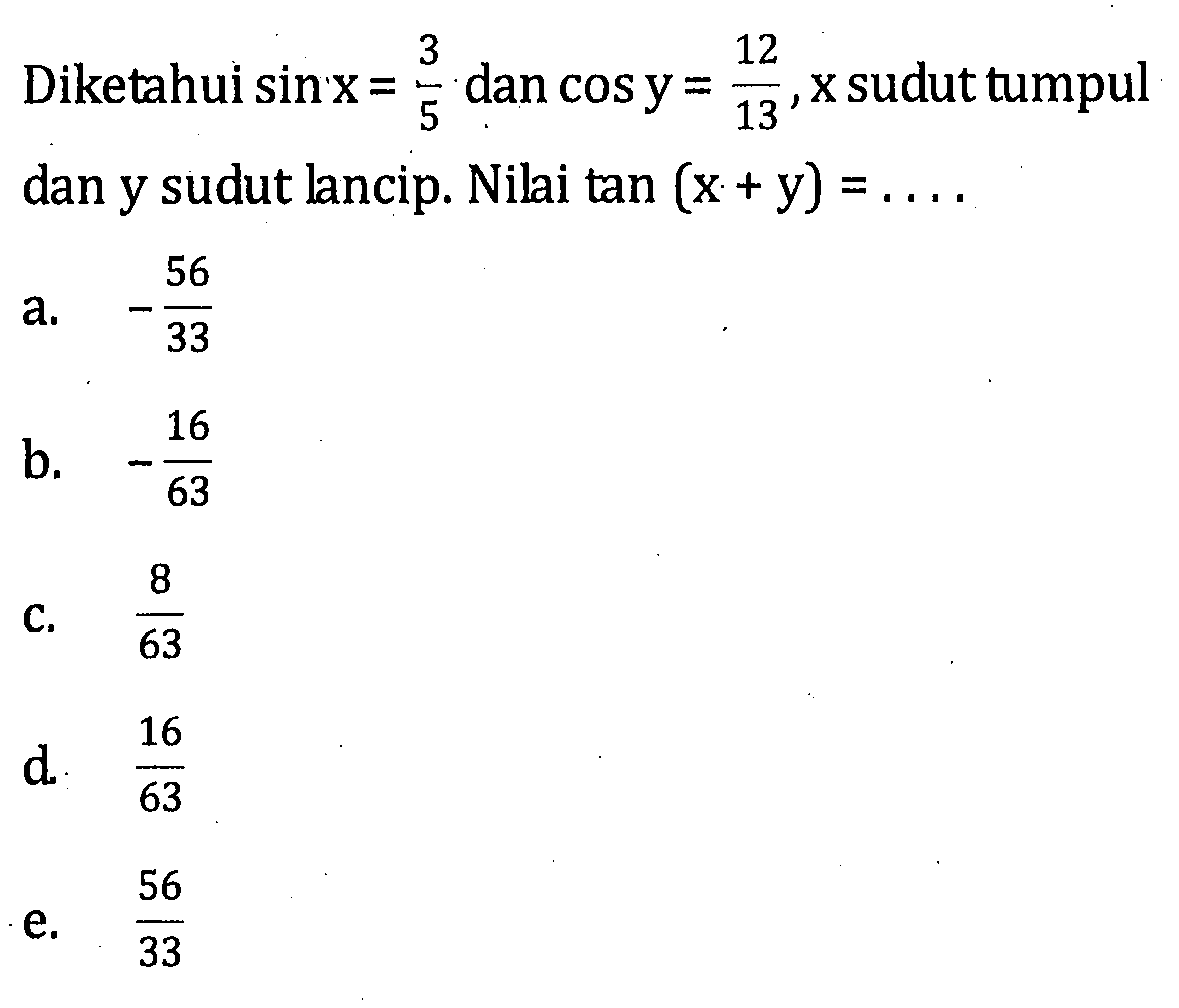 Diketahui sinx= 3/5 dan cos y = 12/13, x sudut tumpul dan y sudut hancip. Nilai tan (x + y) =