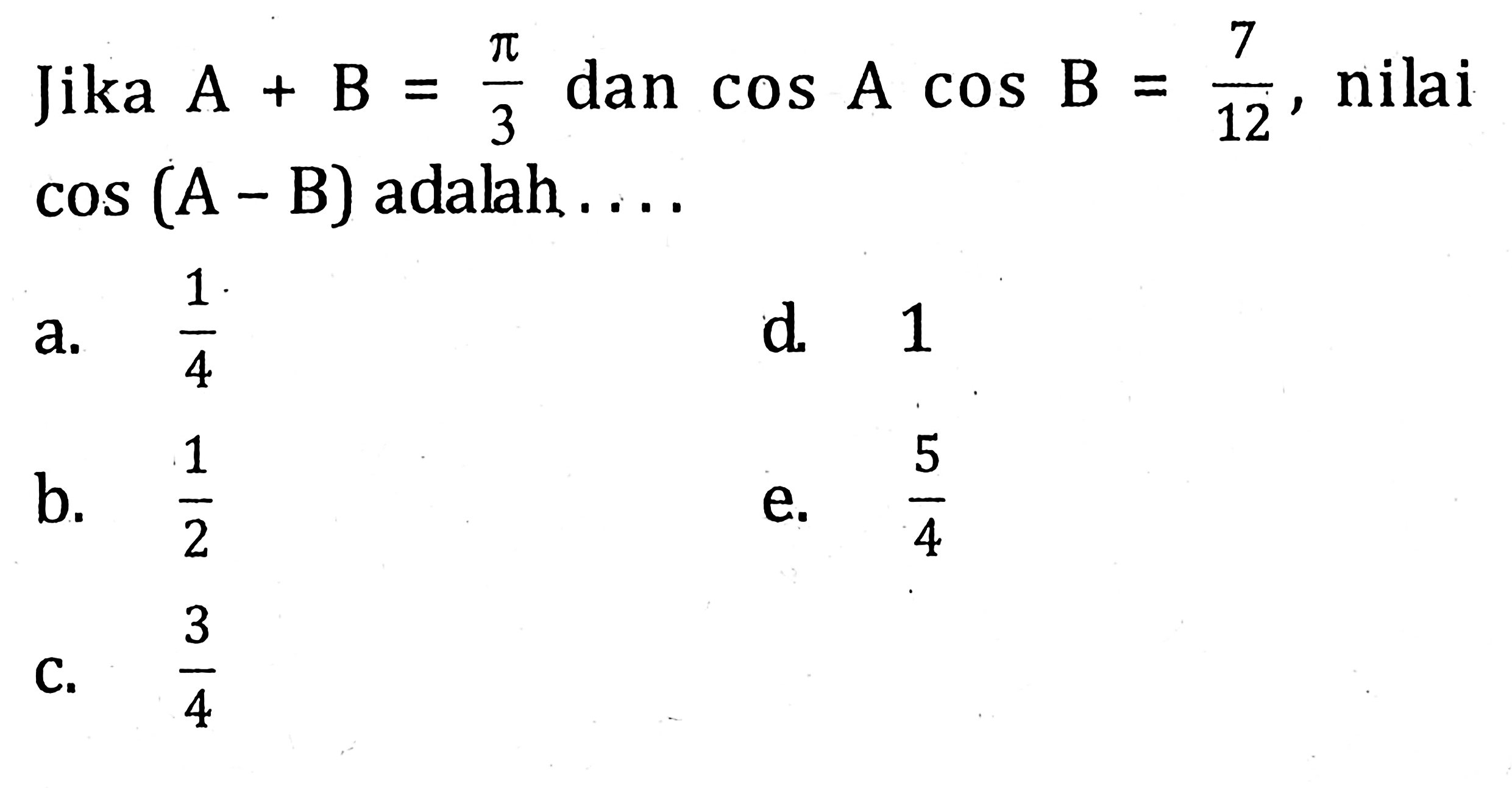 Jika nilai A+B=pi/3 dan cos Acos B=7/12, nilai cos(A-B) adalah ....