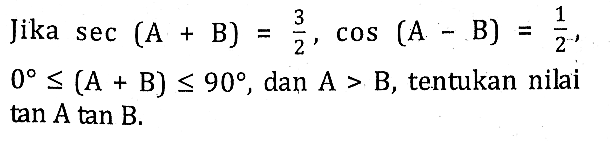 Jika sec(A+B)=3/2, cos(A-B)=1/2, 0<=(A+B)<=90, dan A>B, tentukan nilai tan A tan B.