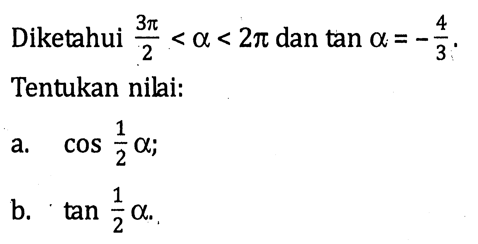 Diketahui (3 pi)/2<a<2 pi dan tan a=-4/3. Tentukan nilai:a. cos 1/2 a;b. tan 1/2 a