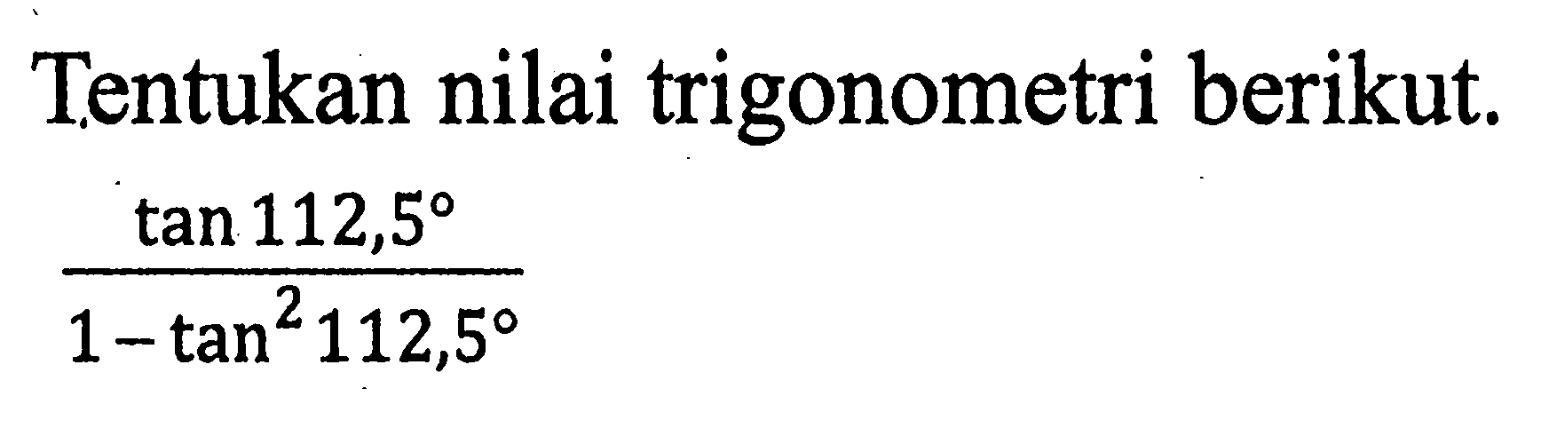 Tentukan nilai trigonometri berikut. tan 112,5/(1-tan^2 112,5)