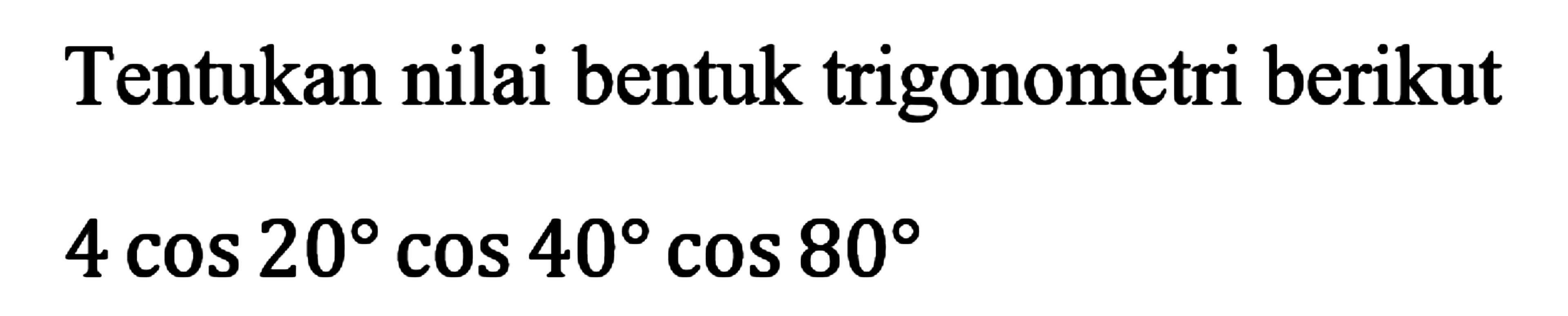 Tentukan nilai bentuk trigonometri berikut 4 cos20 cos40 cos80