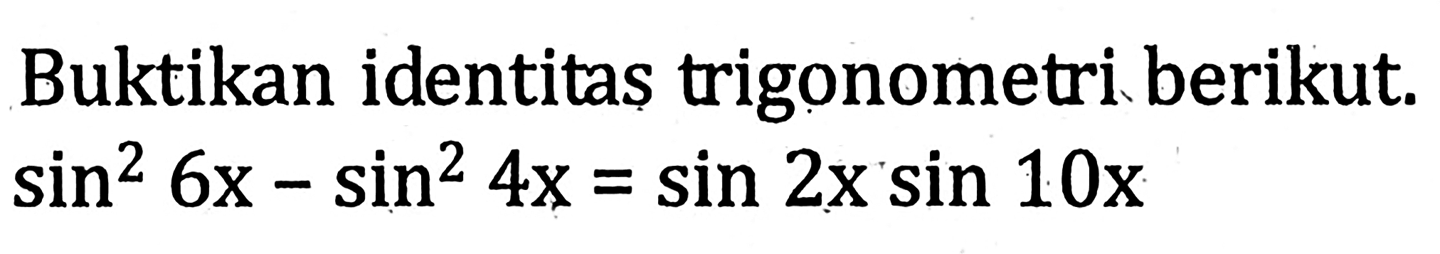 Buktikan identitas trigonometri berikut. sin^2 6x-sin^2 4x=sin 2x sin 10x