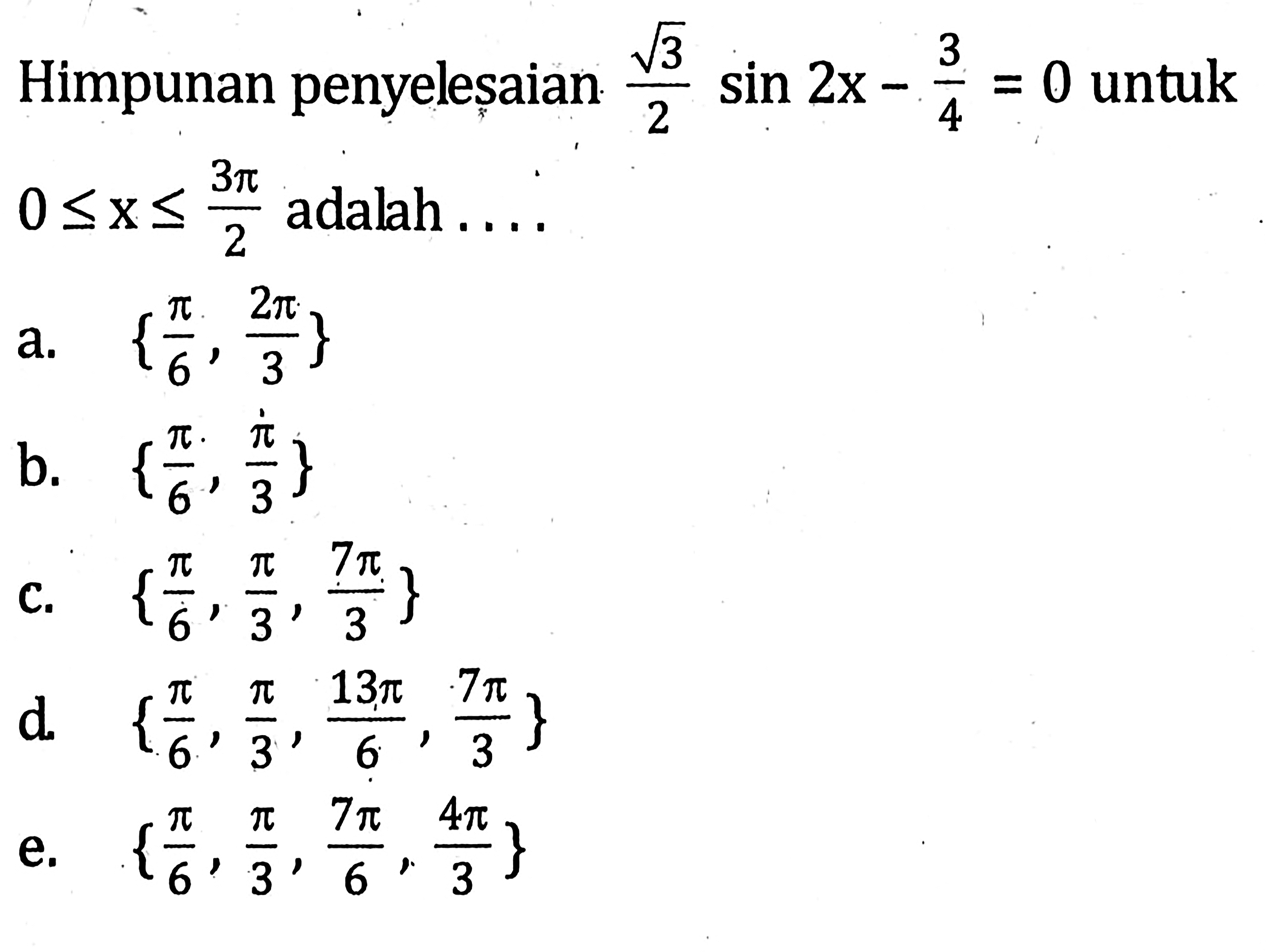 Himpunan penyelesaian akar(3)/2 sin 2x - 3/4=0 untuk 0<=x<=3pi/2 adalah ...