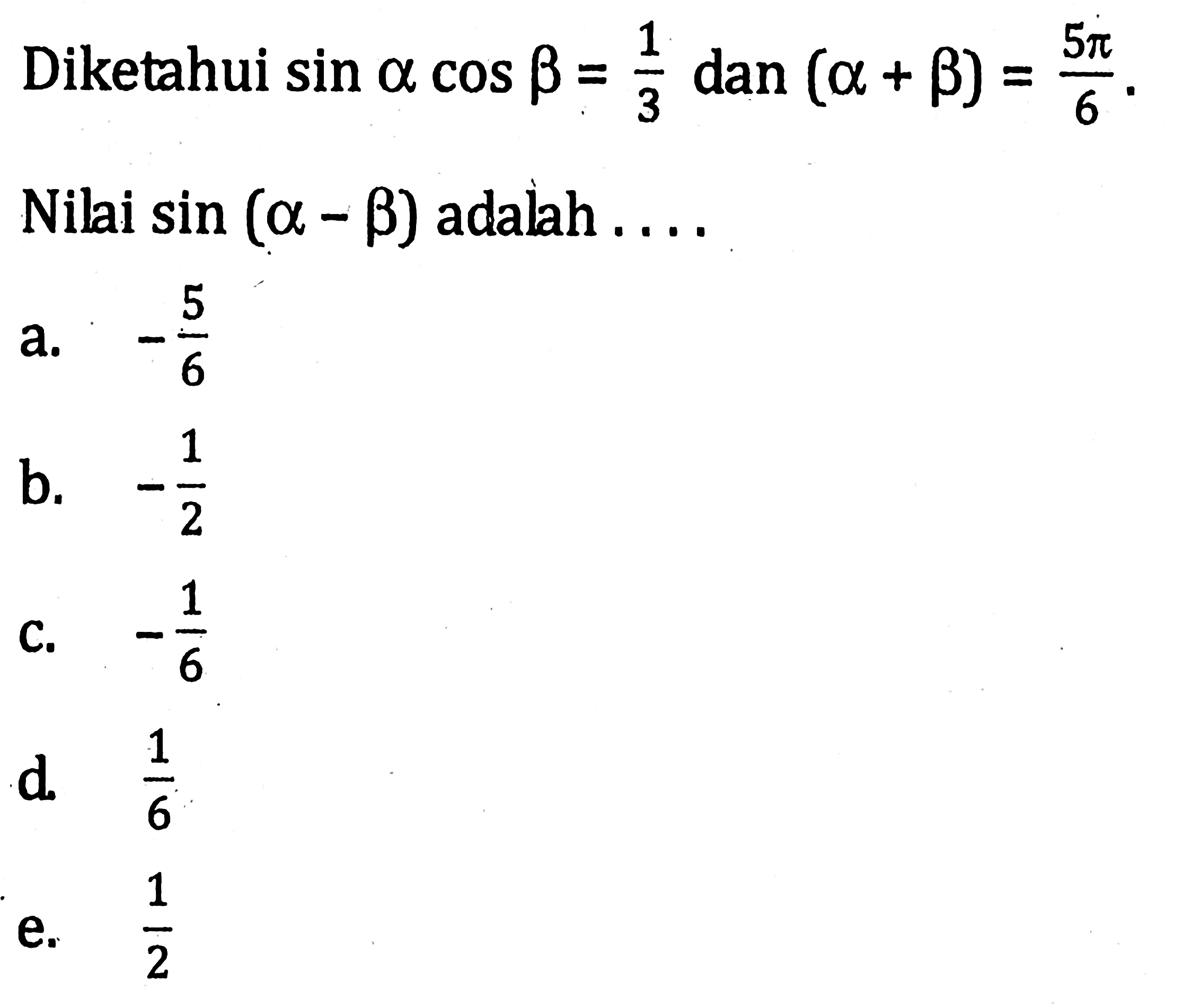 Diketahui sin alpha cos beta = 1/3 dan (alpha + beta) = 5phi/6. Nilai sin (alpha - beta) adalah . . . .