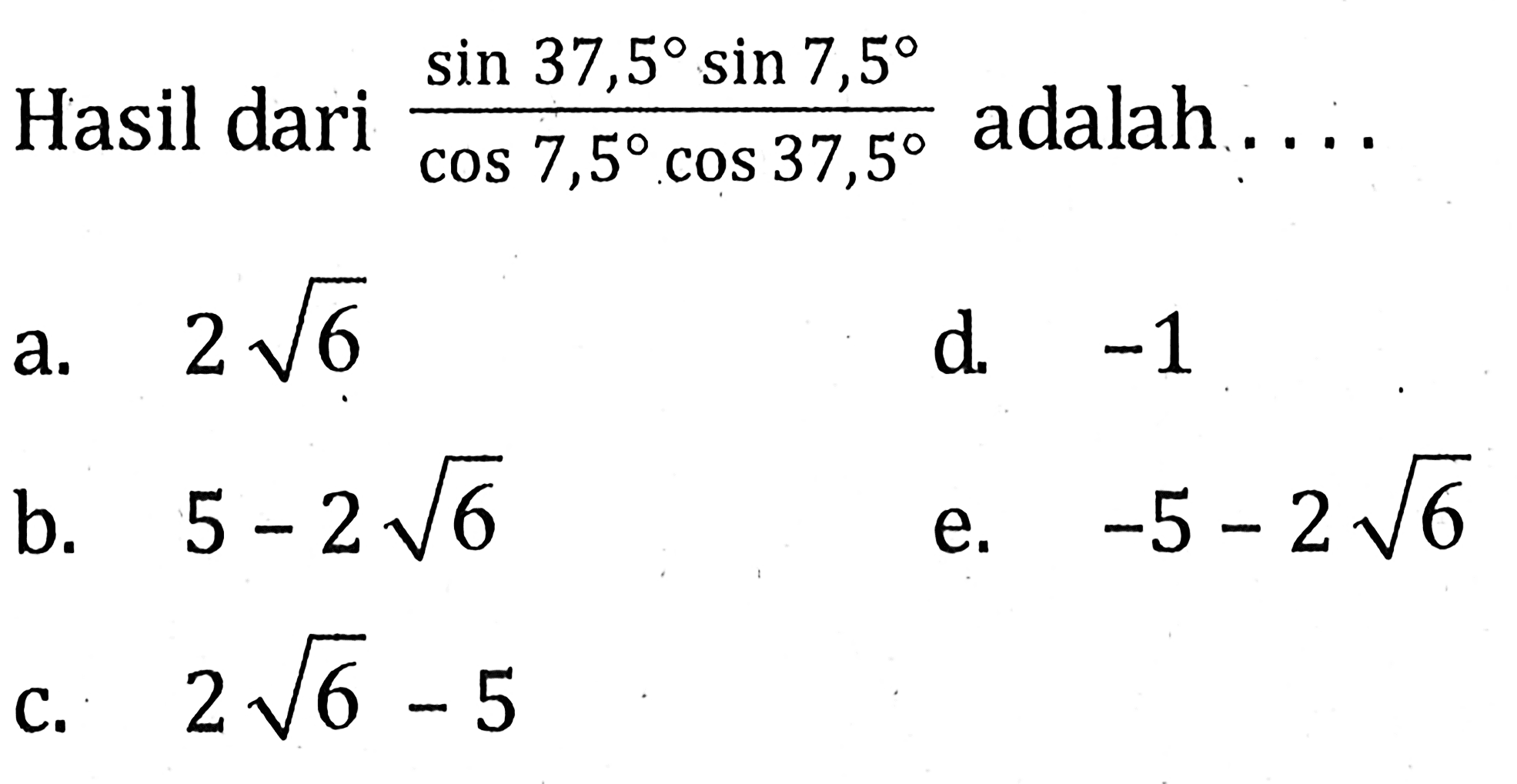 Hasil dari (sin 37,5 sin 7,5)/(cos 7,5 cos 37,5) adalah ....