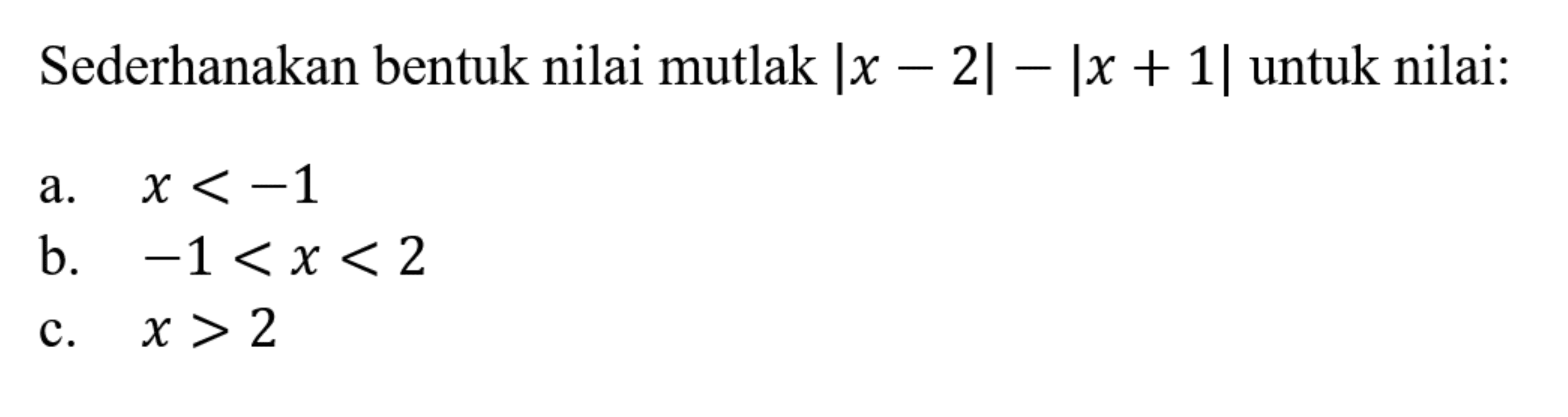 Sederhanakan bentuk nilai mutlak |x-2|-|x+1| untuk nilai: a. x<-1 b. -1<x<2 c. x>2