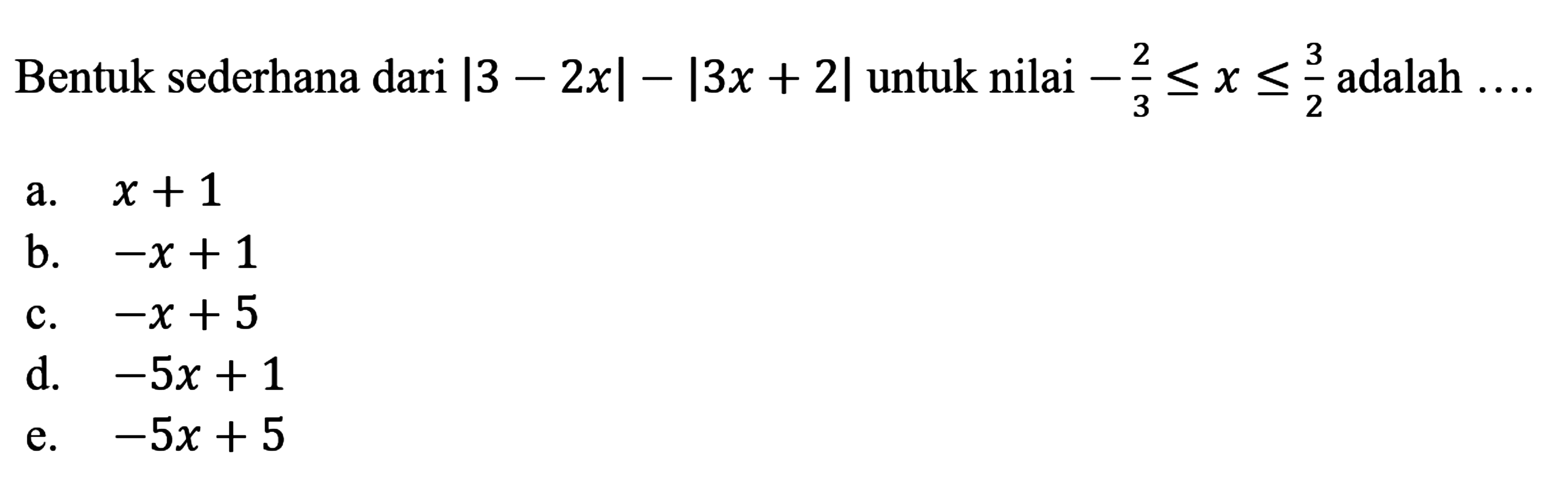 Bentuk sederhana dari |3-2x|-|3x+2|untuk nilai -2/3<=x<=3/2 adalah ...