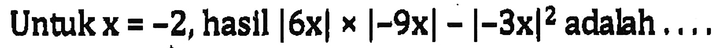 Untuk x=-2, hasil |6x|x|-|9x|-|-3x|^2 adalah ....