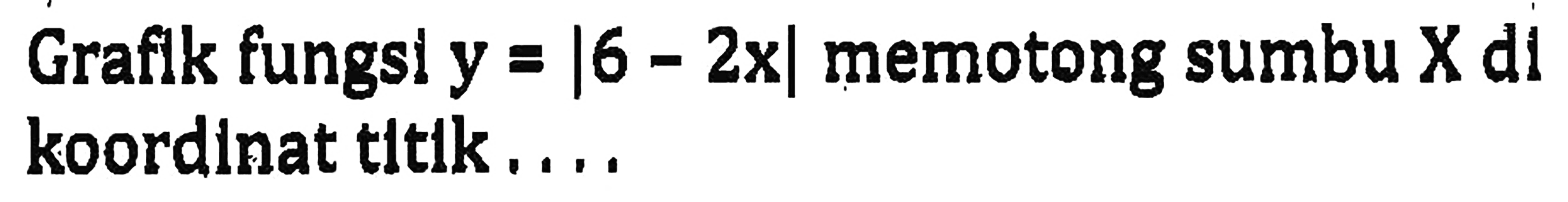 Graflk fungsi y = |6 -2x| memotong sumbu X di koordinat tltlk