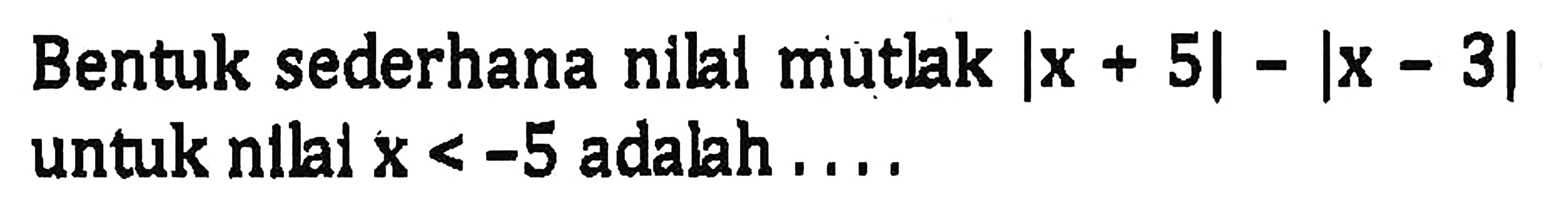 Bentuk sederhana nllal muthk |x+5|-|x-3| untuk nilai x<-5 adalah...