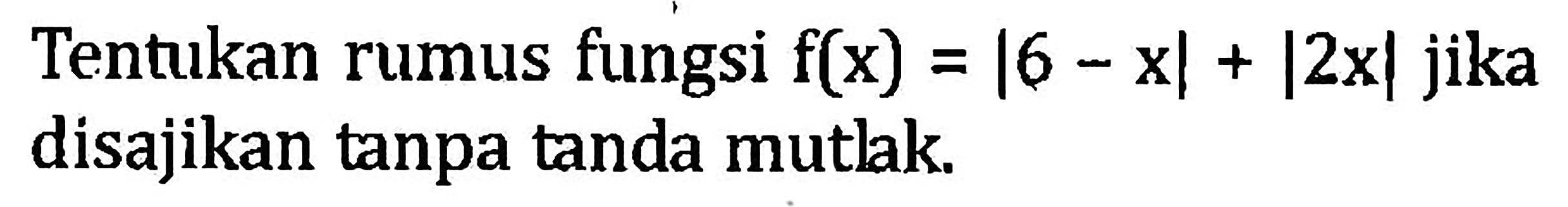 Tentukan rumus fungsi f(x)=|6-x|+|2x| jika disajikan tanpa tanda mutlak.