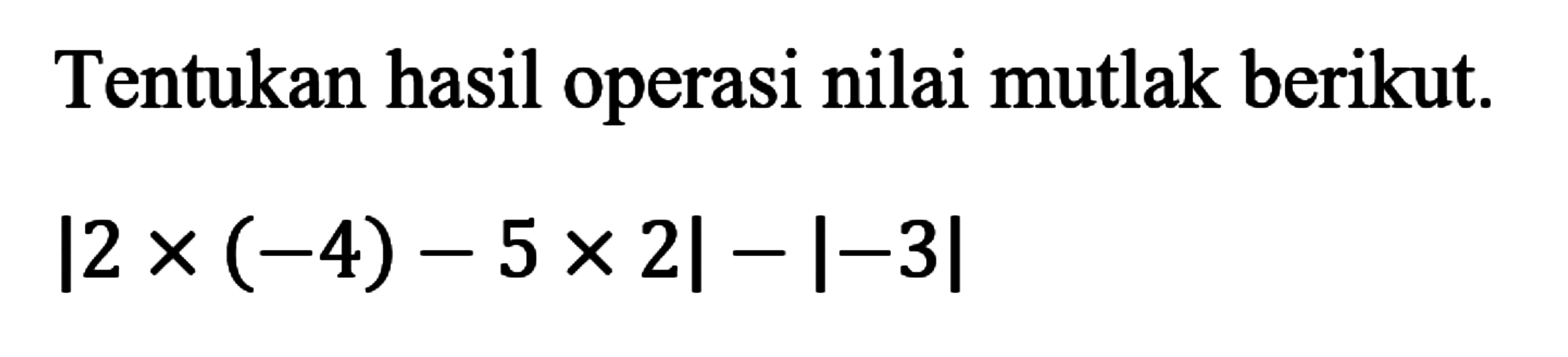 Tentukan hasil operasi nilai mutlak berikut: |2x(-4)-5x2|-|-3|