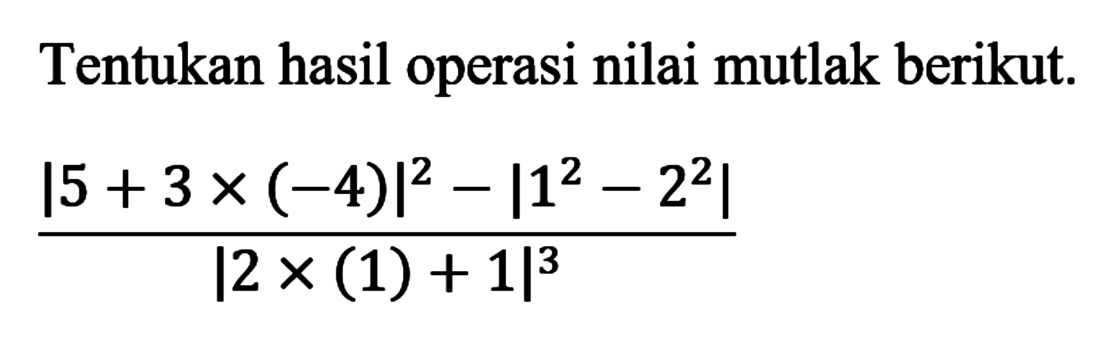 Tentukan hasil operasi nilai mutlak berikut. (|5+3x-4)|^2-|1^2-2^2|)/|2x(1)+1|^3