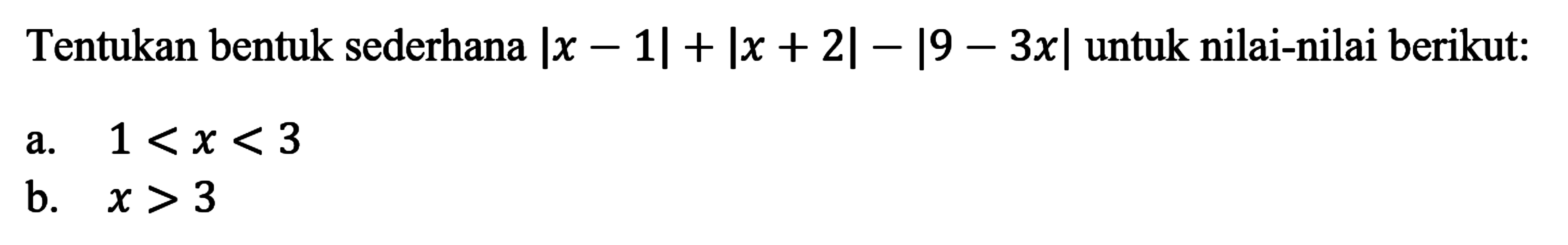 Tentukan bentuk sederhana |x-1|+|x+2|-|9-3x| untuk nilai-nilai berikut: a. 1<x<3 b. x>3