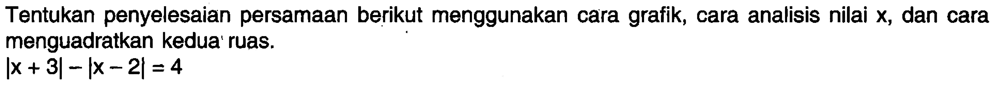 Tentukan penyelesaian persamaan berikut menggunakan cara grafik, cara analisis nilai x, dan cara menguadratkan kedua ruas. |x+3|-|x-2|=4