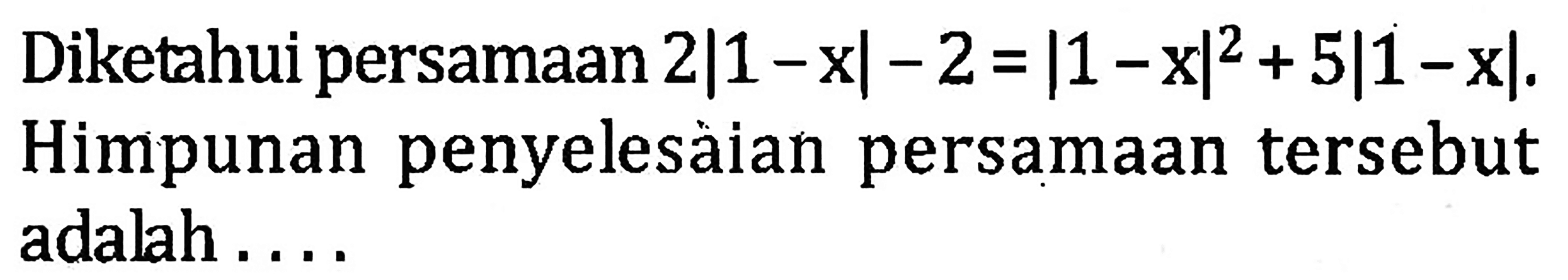 Diketahui persamaan 2|1-x|-2=|1-x|^2+5|1-x|. Himpunan penyelesaian persamaan tersebut adalah....