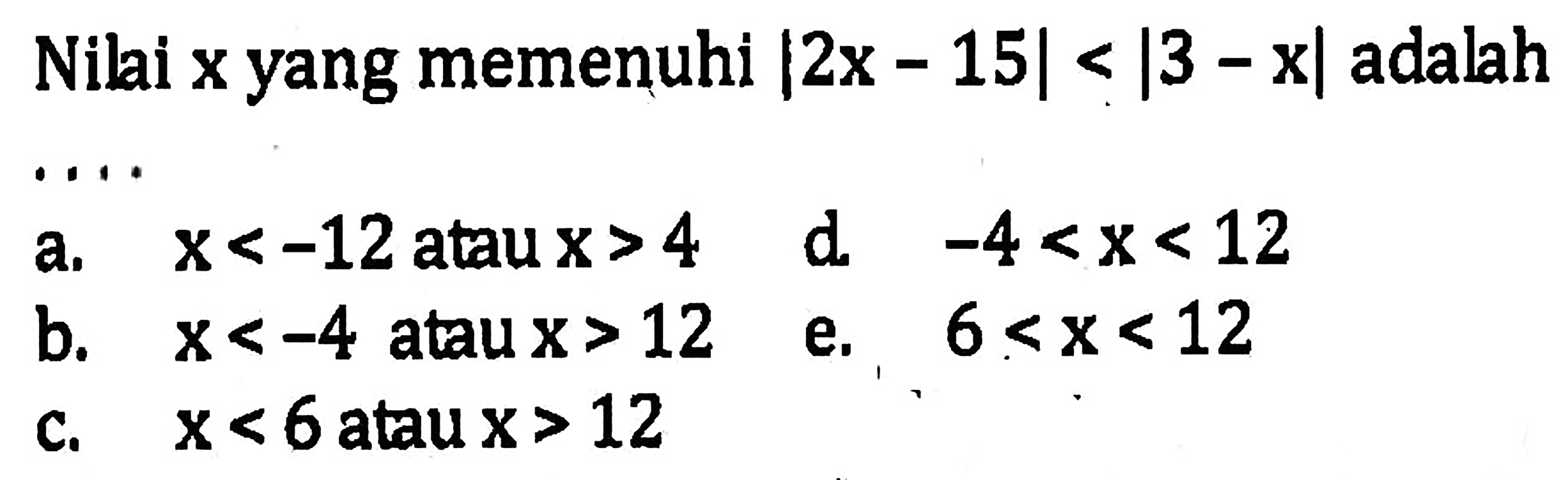 Nilai x yang memenuhi |2x-15|<|3-x| adalah . . . .