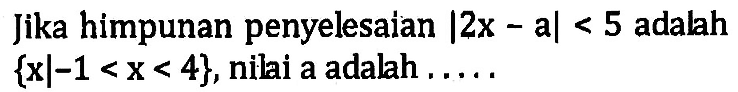 Jika himpunan penyelesaian |2x-a|<5 adalah {x|-1<x<4}, nilai a adalah.....