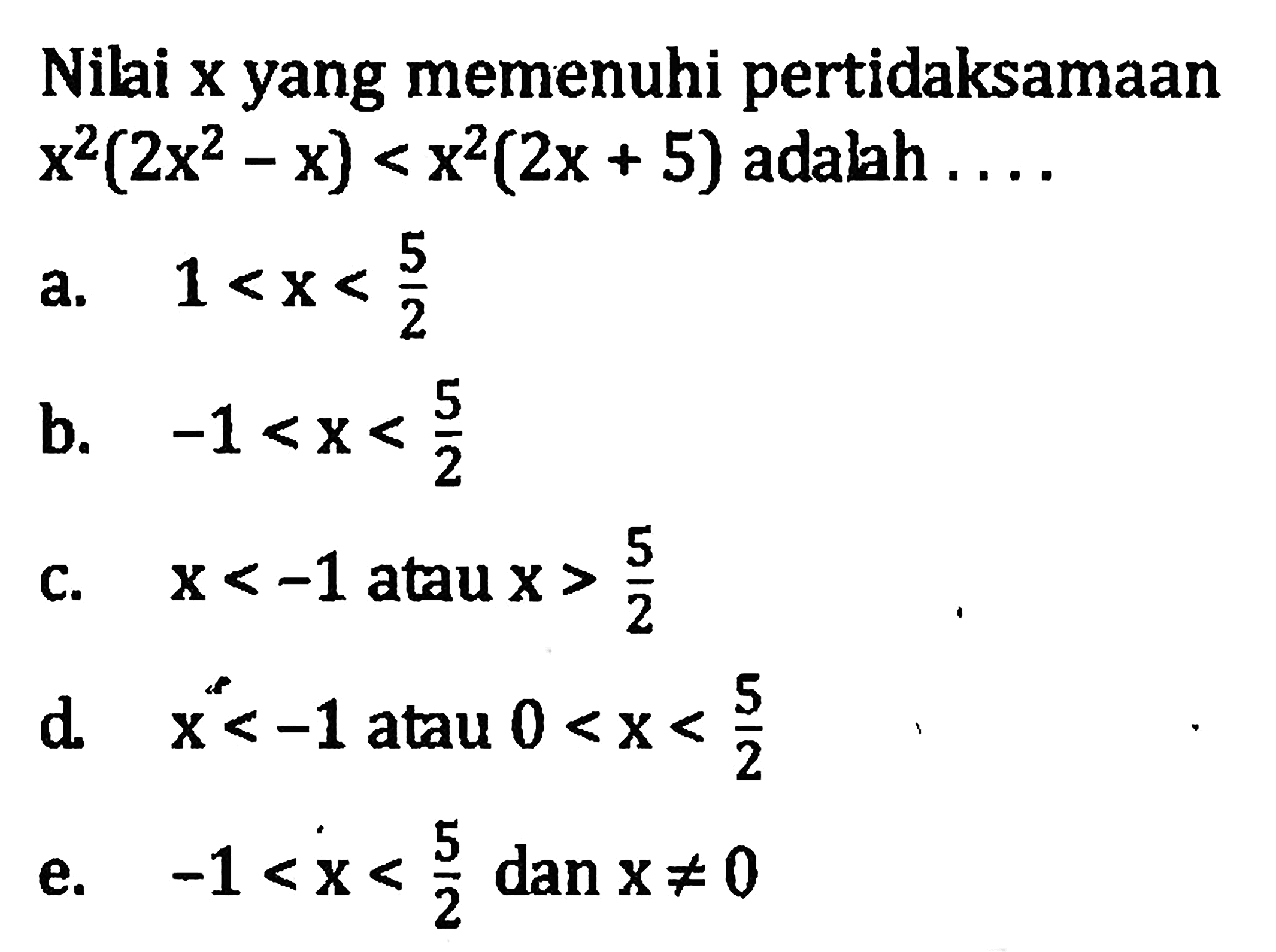 Nilai x yang memenuhi pertidaksamaan x^2(2x^2 - x) < x^2(2x + 5) adalah . . . .