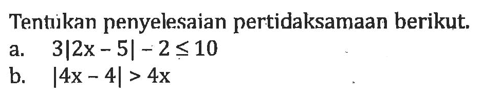 Tentikan penyelesaian pertidaksamaan berikut a. 3|2x-5|-2<=10 b. |4x-4|>4x