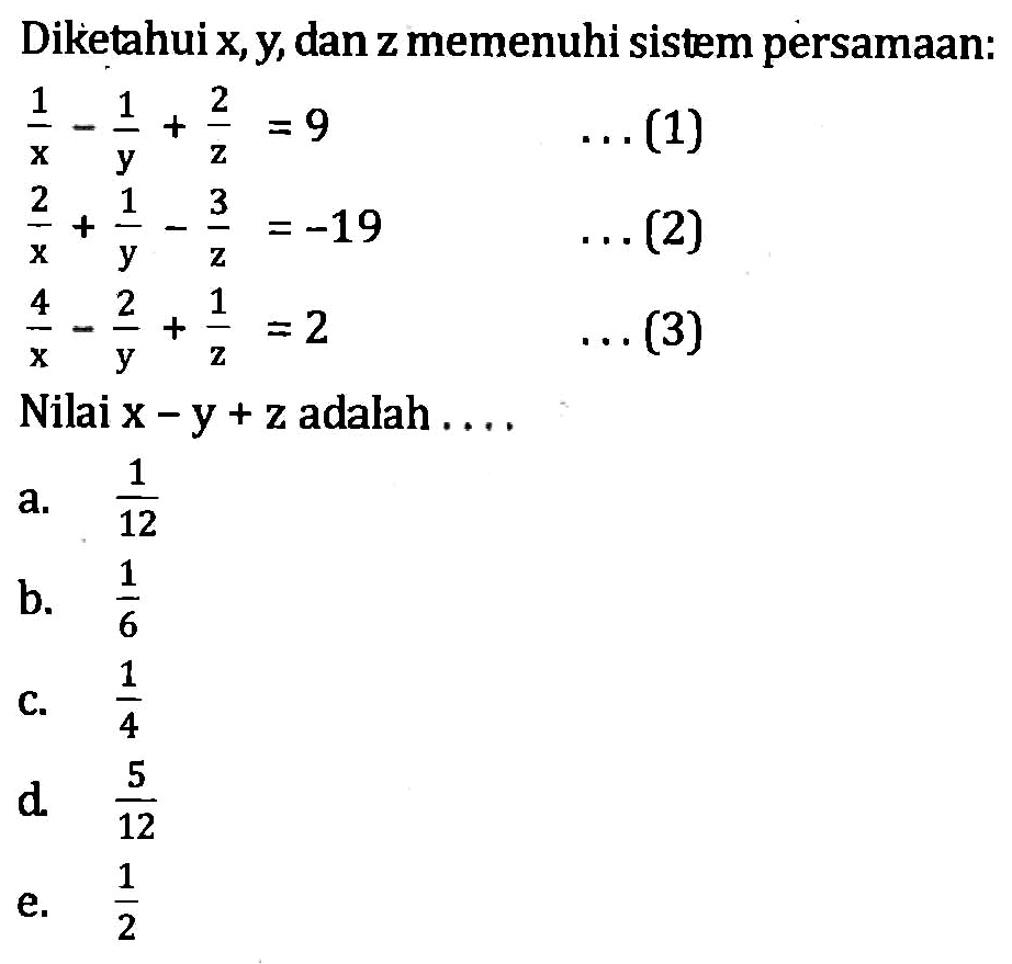 Diketahui x, y, dan z memenuhi sistem persamaan: 1/x-1/y+2/z=9 ...(1) 2/x+1/y-3/z=-19 ...(2) 4/x-2/y+1/z=2 ...(3) Nilai x-y+z adalah ....