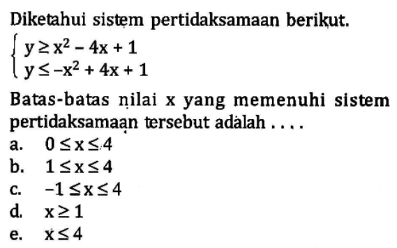 Diketahui sistem pertidaksamaan berikut. y>=x^2-4x+1 y<=-x^2+4x+1 Batas-batas nilai x yang memenuhi sistem pertidaksamaan tersebut adalah ...