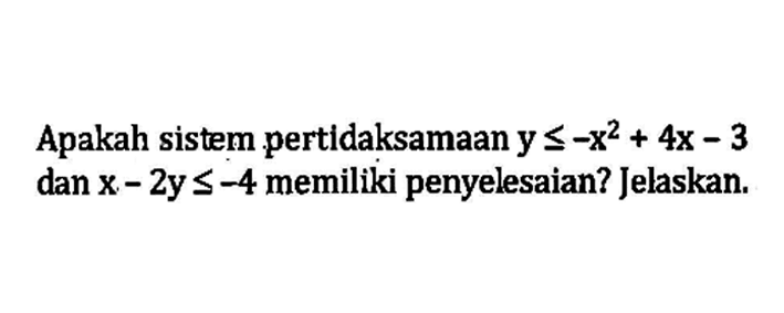 Apakah sistem pertidaksamaan y<=-x^2+4x-3 dan x-2y<=-4 memiliki penyelesaian? Jelaskan.