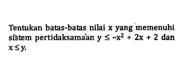 Tentukan batas-batas nilai x yang memenuhi sistem pertidaksamaan y<=-x^2+2x+2 dan x<=y.