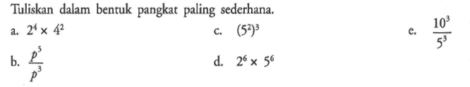 Tuliskan dalam bentuk pangkat paling sederhana. a. 2^4 x 4^2 b. p^5/p^3 c. (5^2)^3 d. 2^6 x 5^6 e. 10^3/5^3