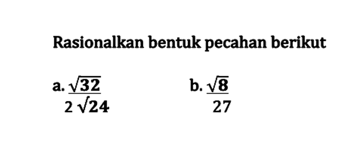 Rasionalkan bentuk pecahan berikut a. akar(32)/2(akar24) b.akar(8)/27