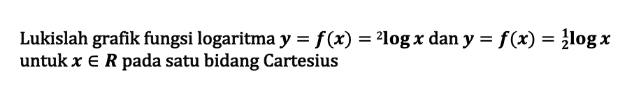 Lukislah grafik fungsi logaritma y=f(x)=2logx dan y=f(x)=(1/2)logx untuk x e R pada satu bidang Cartesius