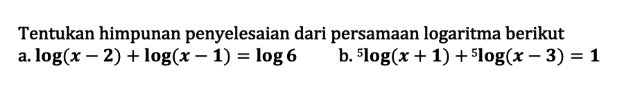 Tentukan himpunan penyelesaian dari persamaan logaritma berikut a. log(x-2)+log(x-1)=log 6 b. 5log(x+1)+5log(x-3)=1