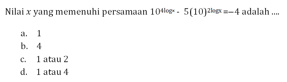 Nilai x yang memenuhi persamaan 10^(4logx)-5(10)^2logx=-4 adalah ....