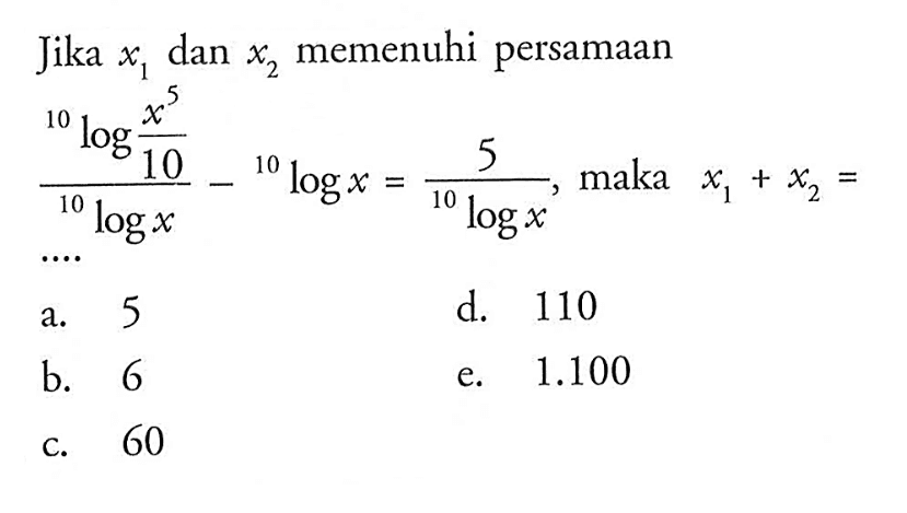 Jika x1 dan x2 memenuhi persamaan (10log((x^5)/10))/(10logx)-10logx)=5/(10logx), maka x1+x2= ....