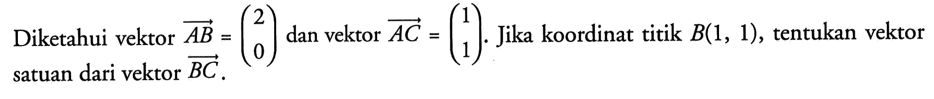 Diketahui vektor AB=(2 0) dan vektor AC=(1 1). Jika koordinat titik B(1,1), tentukan vektor satuan dari vektor BC .