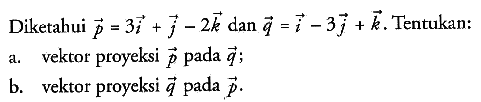 Diketahui  p=3i+j-2k  dan  q=i-3j+k . Tentukan:a. vektor proyeksi  p  pada  q;b. vektor proyeksi  q  pada  p.