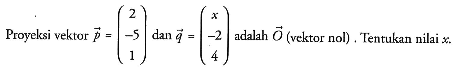 Proyeksi vektor  p=(2  -5  1) dan q=(x  -2  4)  adalah  O(  vektor nol  ) .  Tentukan nilai  x . 